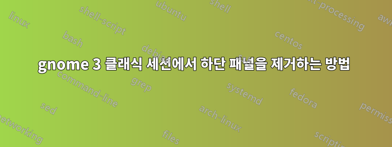 gnome 3 클래식 세션에서 하단 패널을 제거하는 방법