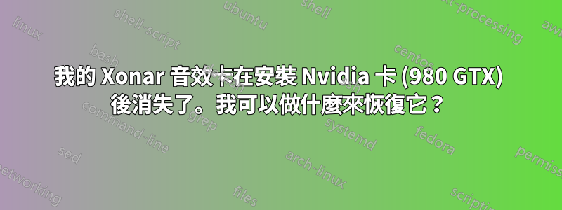 我的 Xonar 音效卡在安裝 Nvidia 卡 (980 GTX) 後消失了。我可以做什麼來恢復它？