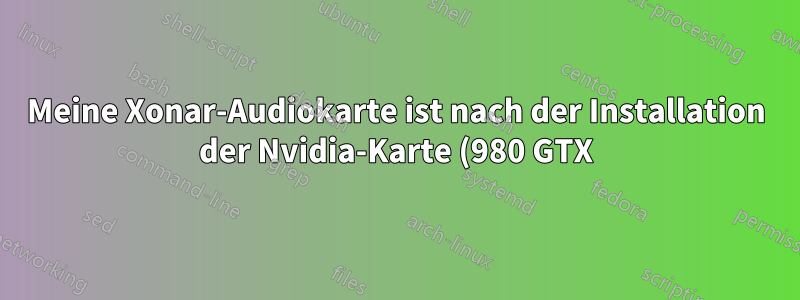 Meine Xonar-Audiokarte ist nach der Installation der Nvidia-Karte (980 GTX) verschwunden. Was kann ich tun, um sie wiederherzustellen?