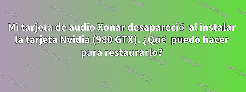 Mi tarjeta de audio Xonar desapareció al instalar la tarjeta Nvidia (980 GTX). ¿Qué puedo hacer para restaurarlo?