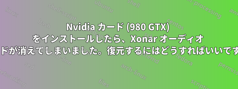 Nvidia カード (980 GTX) をインストールしたら、Xonar オーディオ カードが消えてしまいました。復元するにはどうすればいいですか?