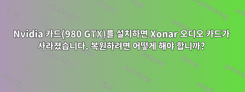 Nvidia 카드(980 GTX)를 설치하면 Xonar 오디오 카드가 사라졌습니다. 복원하려면 어떻게 해야 합니까?