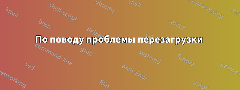 По поводу проблемы перезагрузки