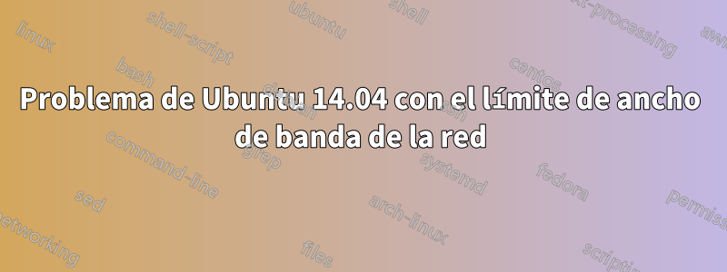 Problema de Ubuntu 14.04 con el límite de ancho de banda de la red