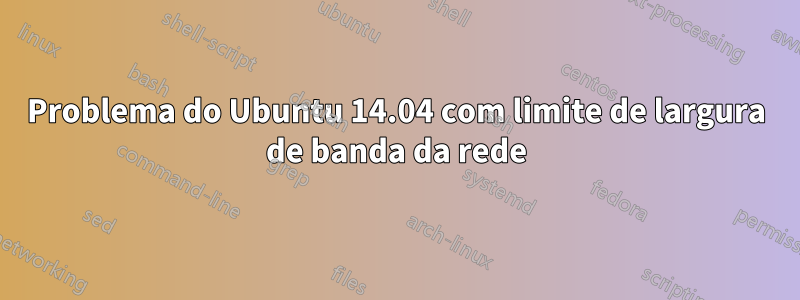 Problema do Ubuntu 14.04 com limite de largura de banda da rede