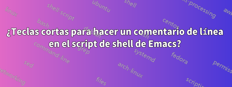 ¿Teclas cortas para hacer un comentario de línea en el script de shell de Emacs?