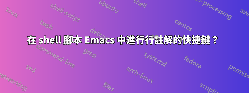 在 shell 腳本 Emacs 中進行行註解的快捷鍵？