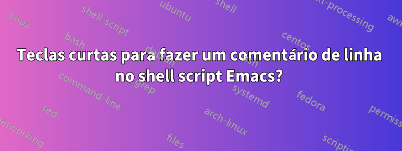 Teclas curtas para fazer um comentário de linha no shell script Emacs?