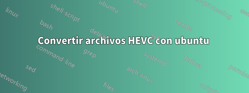 Convertir archivos HEVC con ubuntu