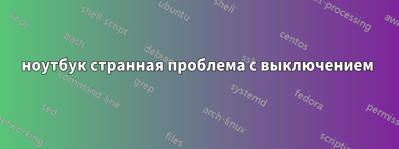 ноутбук странная проблема с выключением