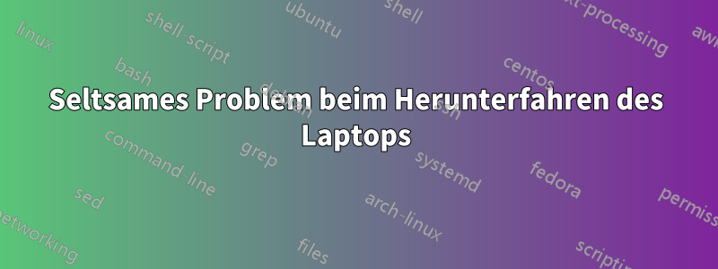 Seltsames Problem beim Herunterfahren des Laptops