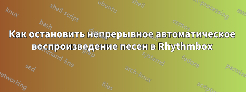 Как остановить непрерывное автоматическое воспроизведение песен в Rhythmbox