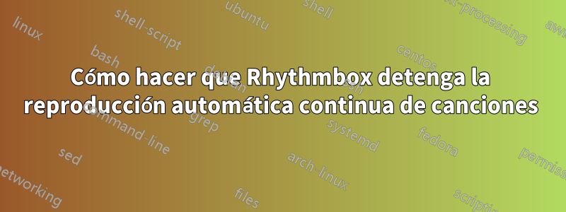 Cómo hacer que Rhythmbox detenga la reproducción automática continua de canciones