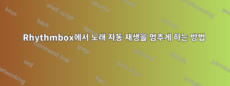 Rhythmbox에서 노래 자동 재생을 멈추게 하는 방법