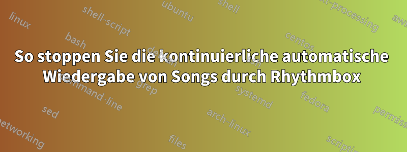 So stoppen Sie die kontinuierliche automatische Wiedergabe von Songs durch Rhythmbox