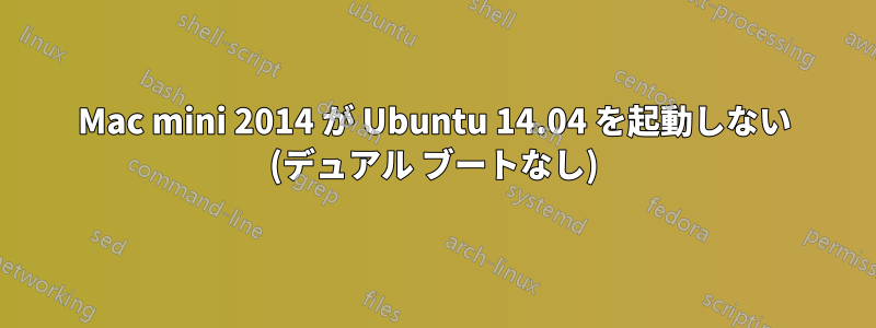 Mac mini 2014 が Ubuntu 14.04 を起動しない (デュアル ブートなし)