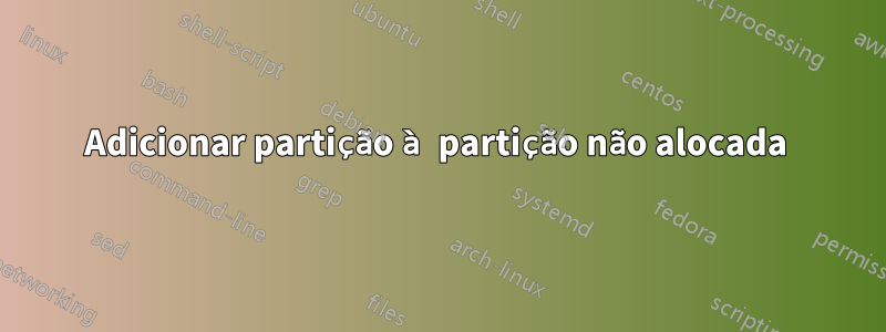 Adicionar partição à partição não alocada 