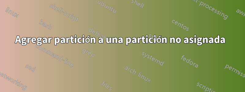 Agregar partición a una partición no asignada 