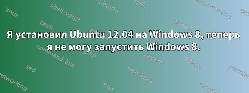 Я установил Ubuntu 12.04 на Windows 8, теперь я не могу запустить Windows 8.
