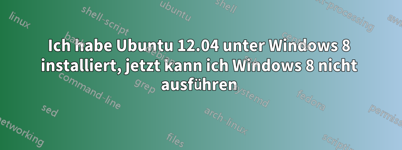 Ich habe Ubuntu 12.04 unter Windows 8 installiert, jetzt kann ich Windows 8 nicht ausführen