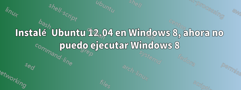 Instalé Ubuntu 12.04 en Windows 8, ahora no puedo ejecutar Windows 8