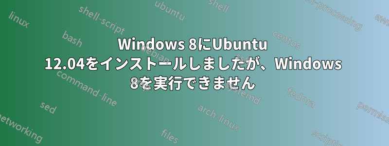 Windows 8にUbuntu 12.04をインストールしましたが、Windows 8を実行できません