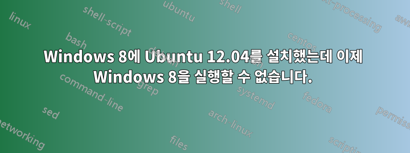 Windows 8에 Ubuntu 12.04를 설치했는데 이제 Windows 8을 실행할 수 없습니다.