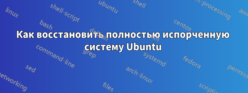 Как восстановить полностью испорченную систему Ubuntu
