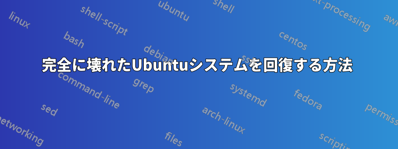 完全に壊れたUbuntuシステムを回復する方法