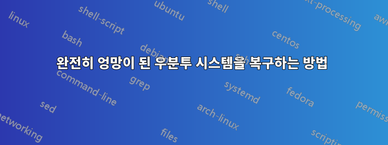 완전히 엉망이 된 우분투 시스템을 복구하는 방법
