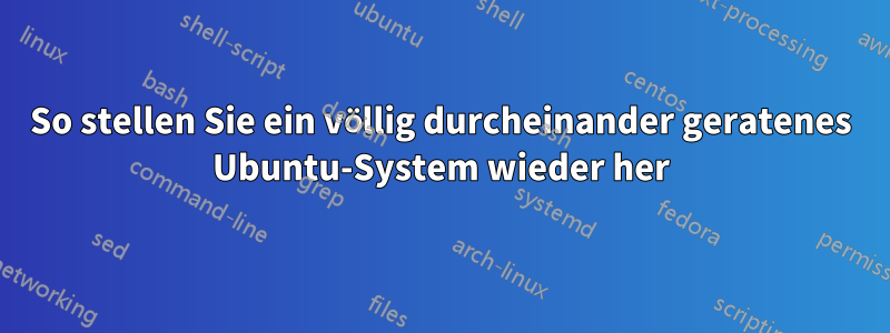 So stellen Sie ein völlig durcheinander geratenes Ubuntu-System wieder her