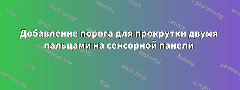 Добавление порога для прокрутки двумя пальцами на сенсорной панели