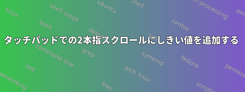 タッチパッドでの2本指スクロールにしきい値を追加する