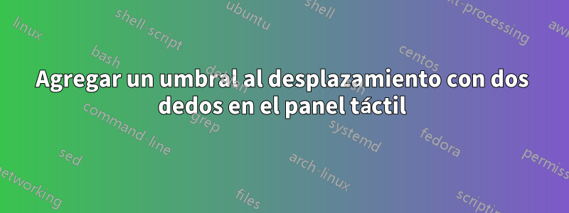 Agregar un umbral al desplazamiento con dos dedos en el panel táctil