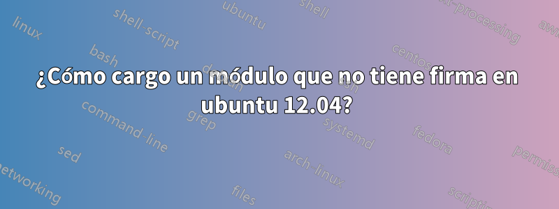 ¿Cómo cargo un módulo que no tiene firma en ubuntu 12.04?