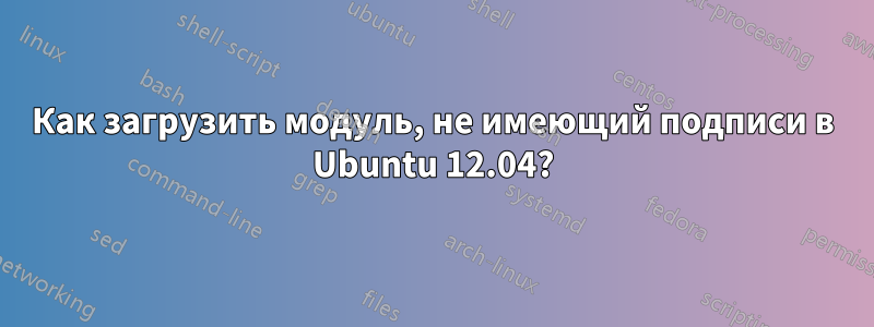 Как загрузить модуль, не имеющий подписи в Ubuntu 12.04?