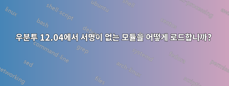 우분투 12.04에서 서명이 없는 모듈을 어떻게 로드합니까?