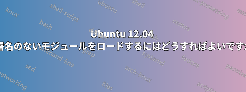 Ubuntu 12.04 で署名のないモジュールをロードするにはどうすればよいですか?