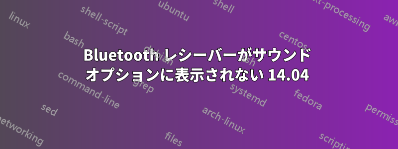 Bluetooth レシーバーがサウンド オプションに表示されない 14.04