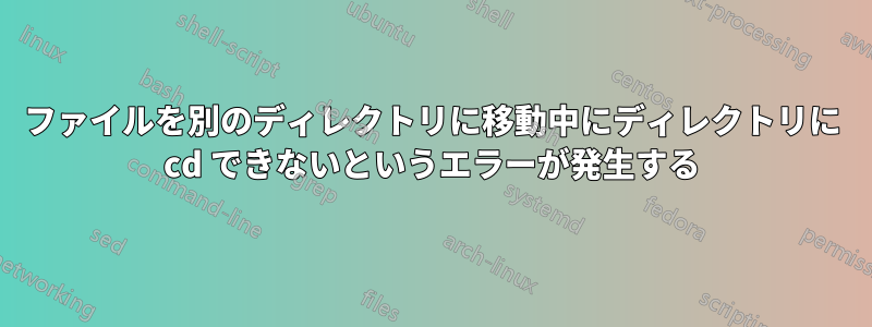 ファイルを別のディレクトリに移動中にディレクトリに cd できないというエラーが発生する