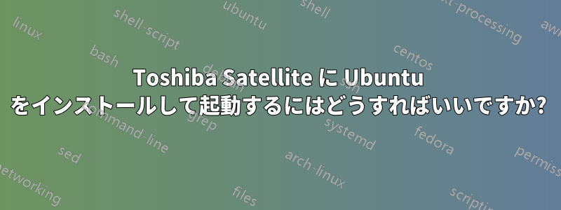 Toshiba Satellite に Ubuntu をインストールして起動するにはどうすればいいですか?