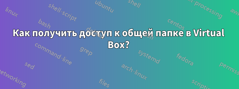 Как получить доступ к общей папке в Virtual Box?