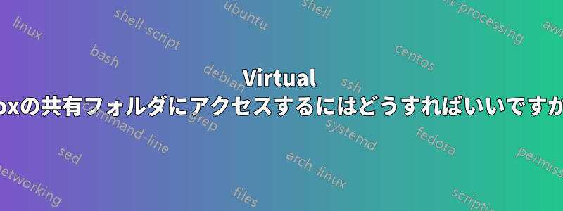 Virtual Boxの共有フォルダにアクセスするにはどうすればいいですか?