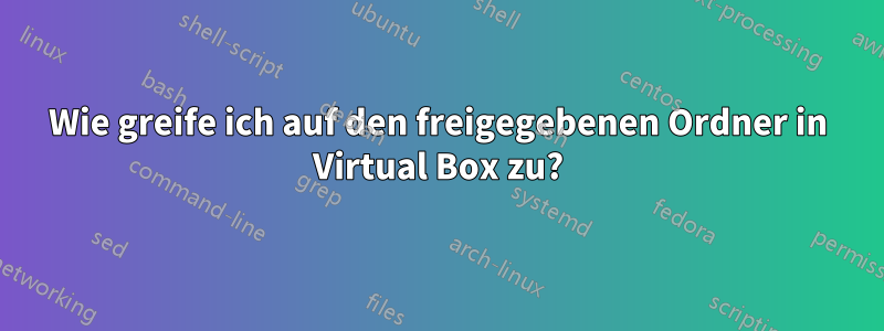 Wie greife ich auf den freigegebenen Ordner in Virtual Box zu?