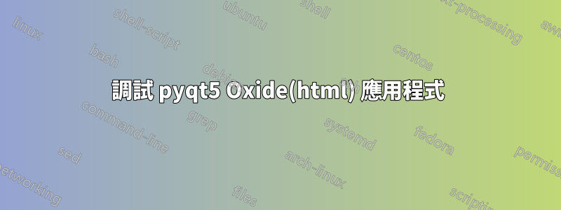調試 pyqt5 Oxide(html) 應用程式