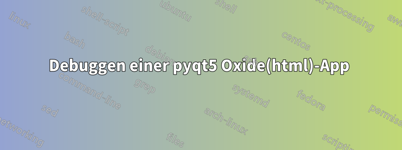 Debuggen einer pyqt5 Oxide(html)-App