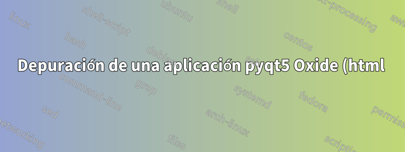 Depuración de una aplicación pyqt5 Oxide (html)