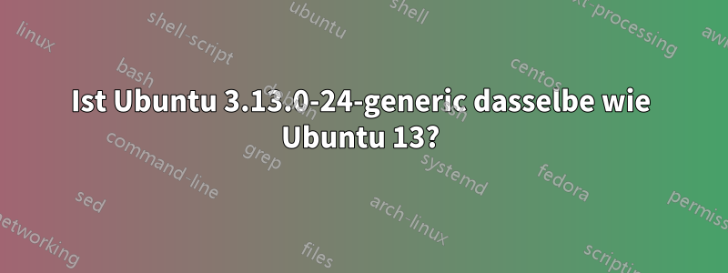 Ist Ubuntu 3.13.0-24-generic dasselbe wie Ubuntu 13?