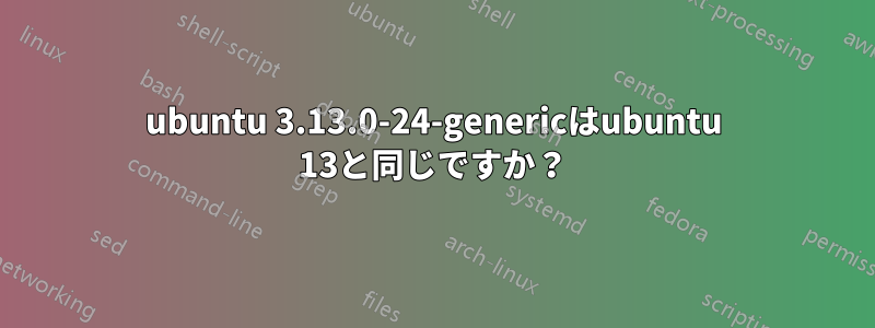 ubuntu 3.13.0-24-genericはubuntu 13と同じですか？