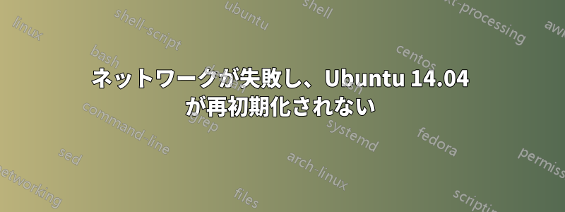 ネットワークが失敗し、Ubuntu 14.04 が再初期化されない